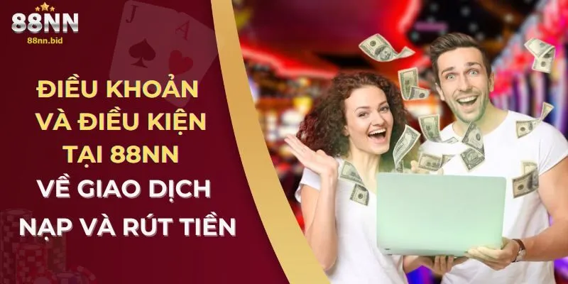Điều Khoản Và Điều Kiện Tại 88NN 2 Điều khoản và điều kiện tại 88NN về giao dịch nạp và rút tiền