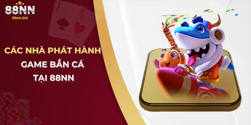 Bắn Cá 88NN – Trải Nghiệm Giải Trí Hấp Dẫn Cùng Khuyến Mãi Cực Hot 1 Các nhà phát hành game bắn cá tại 88NN