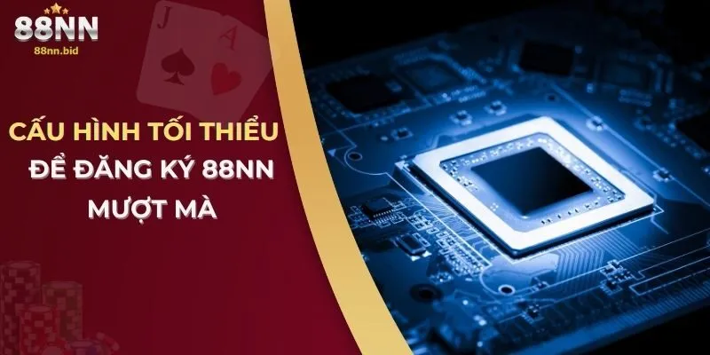 Chi Tiết Cần Biết Về Các Yêu Cầu Kỹ Thuật Khi Đăng Ký 88NN 3 Cấu hình tối thiểu để đăng ký 88nn mượt mà